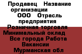 Продавец › Название организации ­ O’stin, ООО › Отрасль предприятия ­ Розничная торговля › Минимальный оклад ­ 1 - Все города Работа » Вакансии   . Мурманская обл.,Мончегорск г.